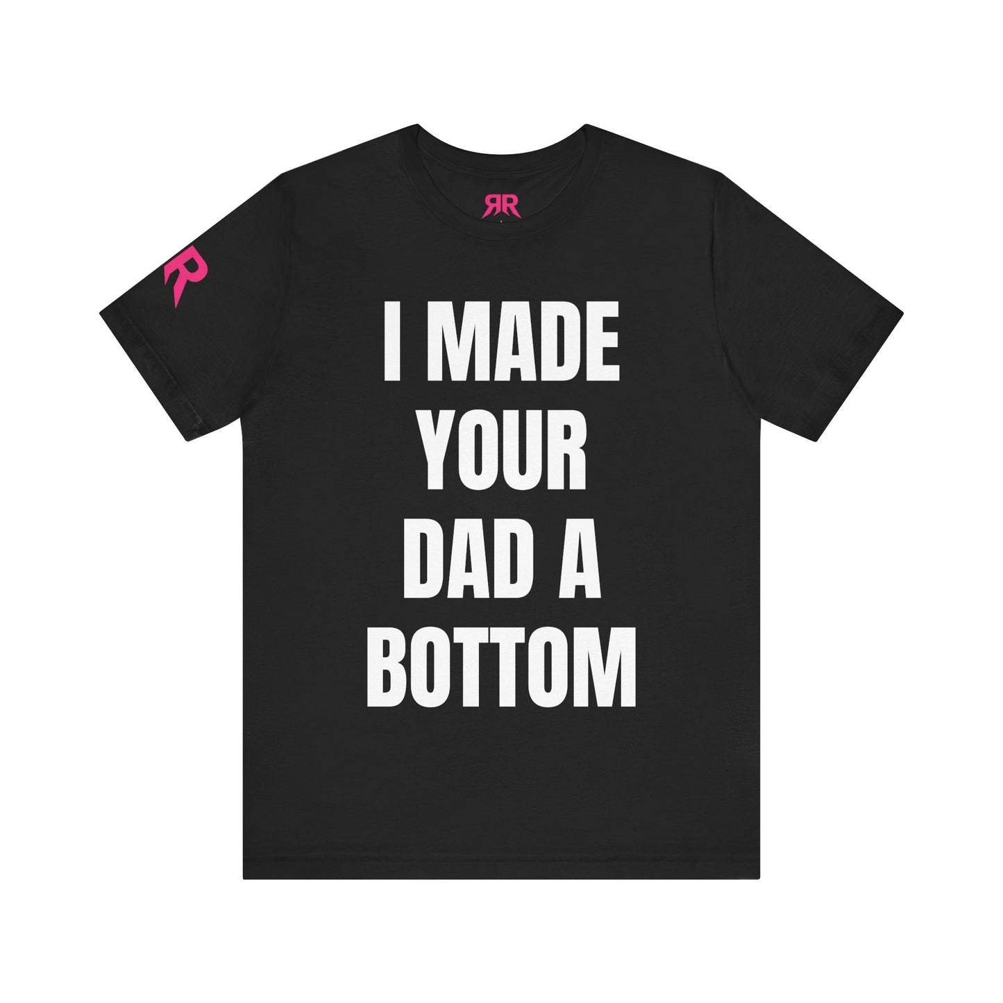 “I Made Your Dad A Bottom” Tee – Unfiltered Chaos Shirt (Black/White, XS–4XL