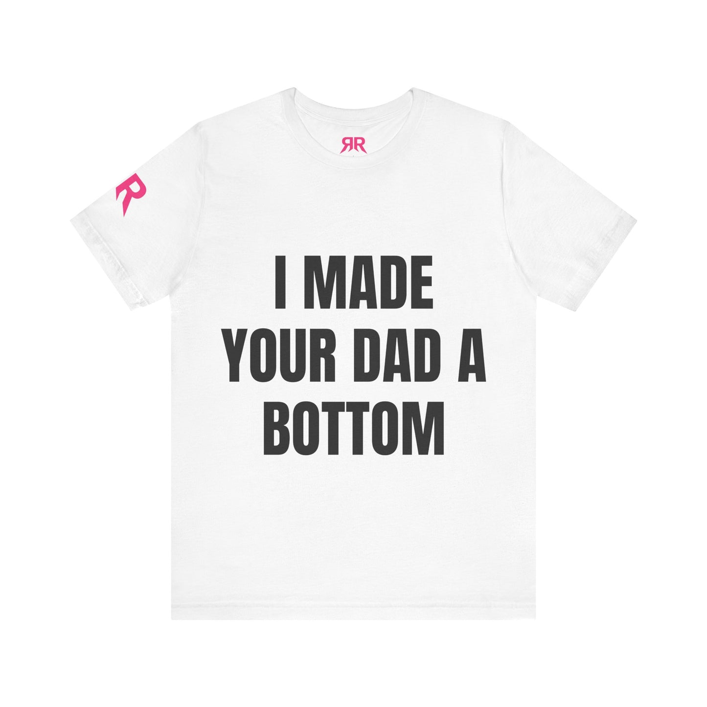 “I Made Your Dad A Bottom” Tee – Unfiltered Chaos Shirt (Black/White, XS–4XL