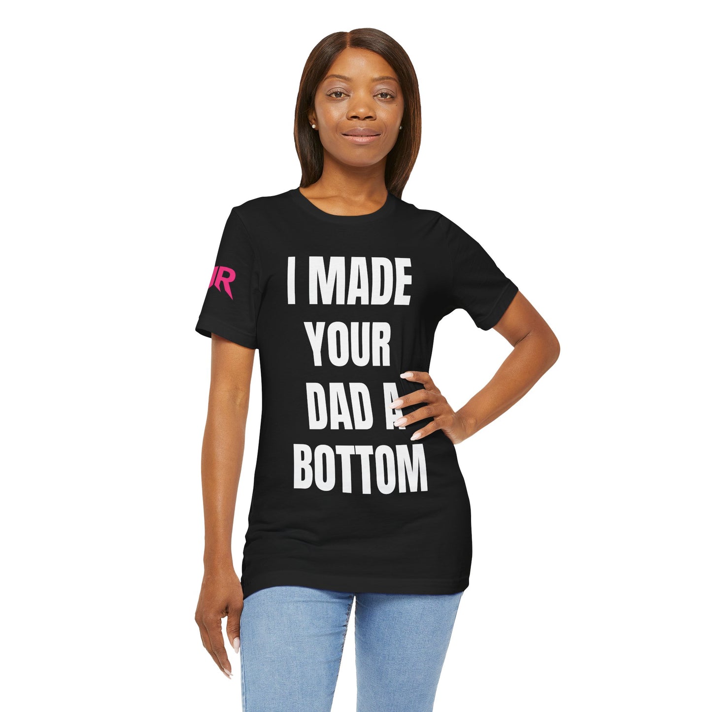 “I Made Your Dad A Bottom” Tee – Unfiltered Chaos Shirt (Black/White, XS–4XL