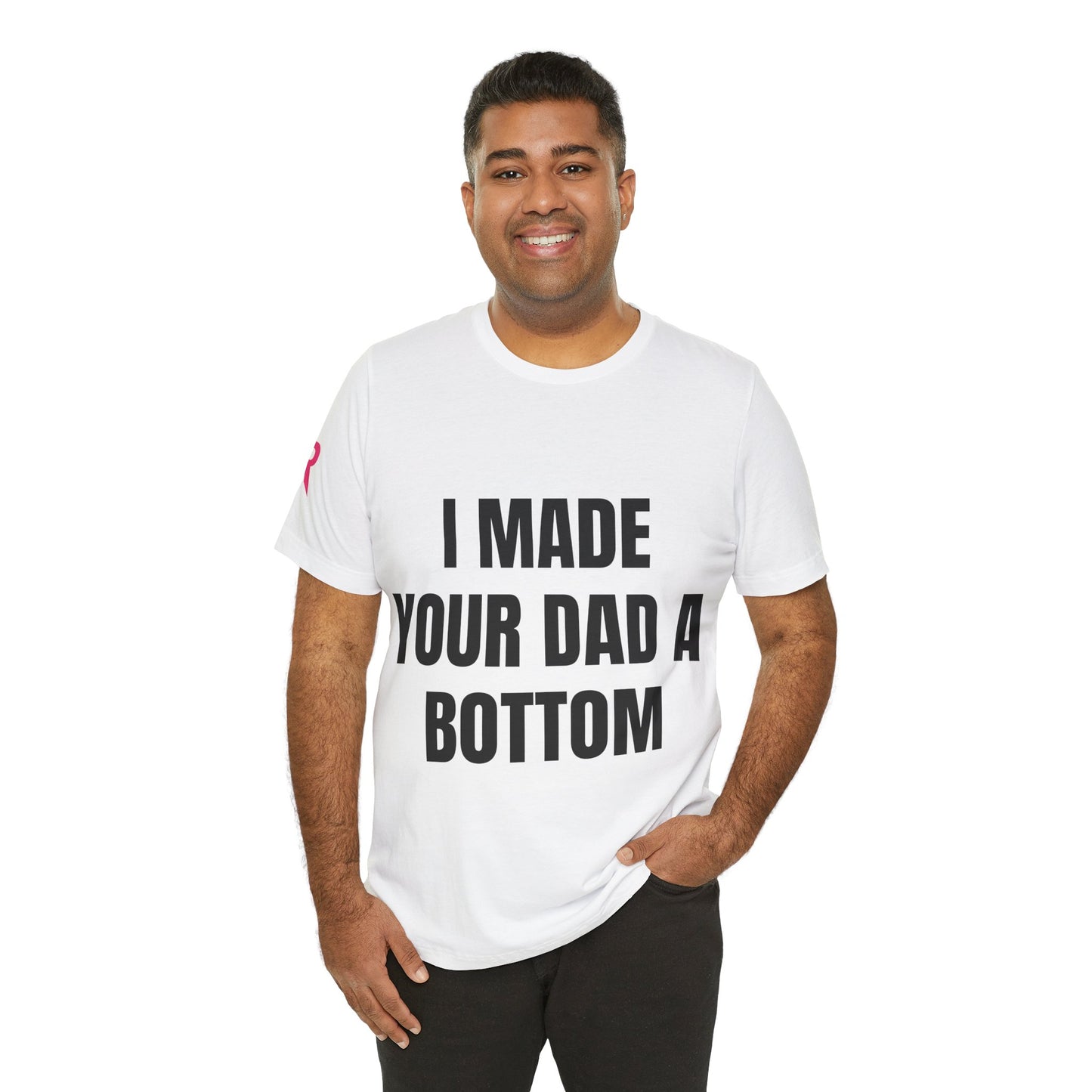“I Made Your Dad A Bottom” Tee – Unfiltered Chaos Shirt (Black/White, XS–4XL