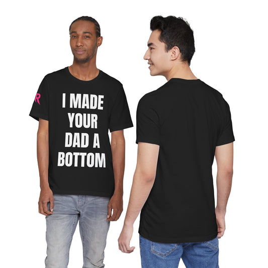 “I Made Your Dad A Bottom” Tee – Unfiltered Chaos Shirt (Black/White, XS–4XL
