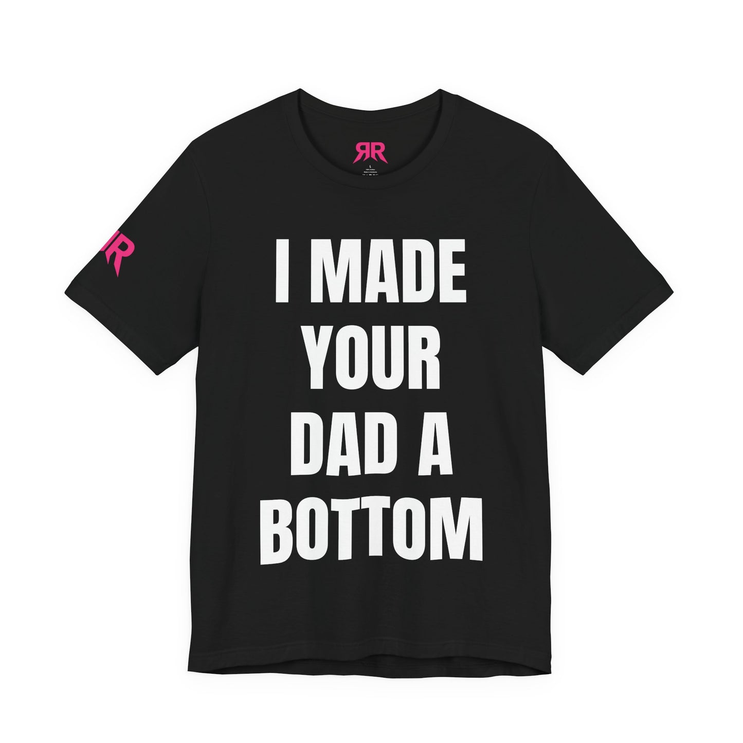 “I Made Your Dad A Bottom” Tee – Unfiltered Chaos Shirt (Black/White, XS–4XL